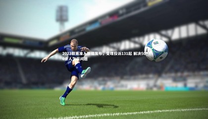 球速体育平台|2023联赛准入数据发布，受理投诉131起 解决500余人欠薪问题