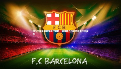 球速体育app_KPL三俱乐部齐发维权声明，网络暴力约束责任引社会深思