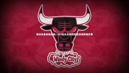 【球速体育】潮流风暴登陆杭州，3V3街头足球怒放竞技场激情开赛