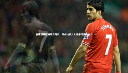 球速体育app_崔康熙亚冠战略显奇效，泰山轮换九人逼平国安全主力
