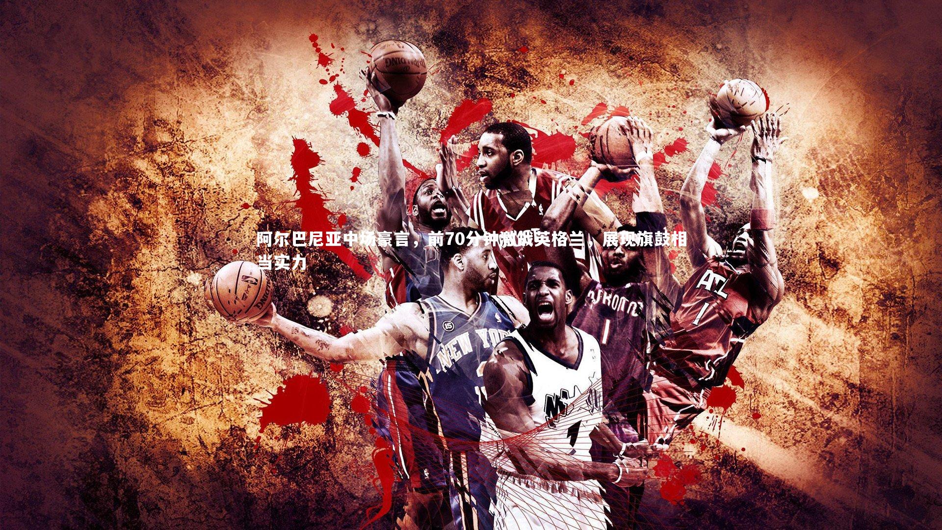 阿尔巴尼亚中场豪言，前70分钟激战英格兰，展现旗鼓相当实力